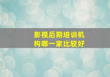 影视后期培训机构哪一家比较好