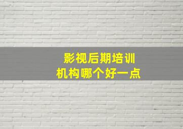 影视后期培训机构哪个好一点