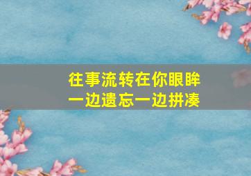 往事流转在你眼眸一边遗忘一边拼凑