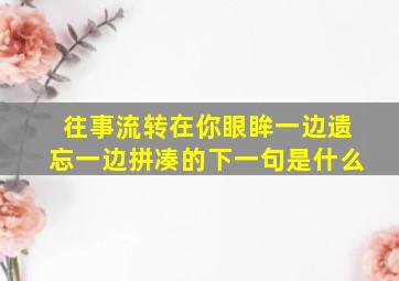 往事流转在你眼眸一边遗忘一边拼凑的下一句是什么