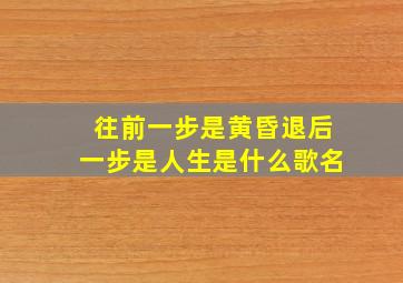 往前一步是黄昏退后一步是人生是什么歌名