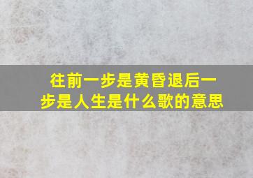 往前一步是黄昏退后一步是人生是什么歌的意思