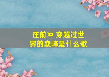 往前冲 穿越过世界的巅峰是什么歌