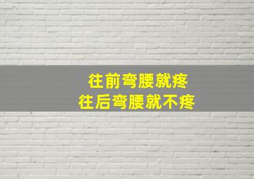 往前弯腰就疼往后弯腰就不疼