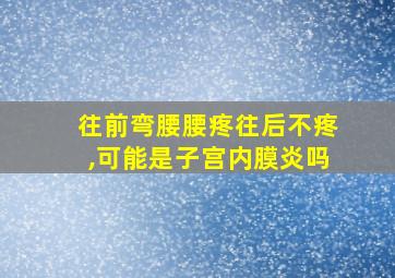 往前弯腰腰疼往后不疼,可能是子宫内膜炎吗