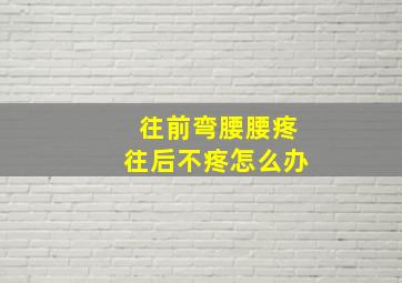 往前弯腰腰疼往后不疼怎么办