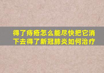 得了痔疮怎么能尽快把它消下去得了新冠肺炎如何治疗