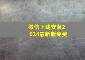 微信下载安装2024最新版免费