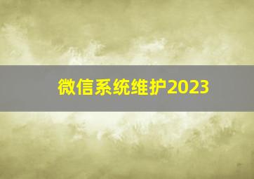 微信系统维护2023