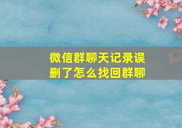 微信群聊天记录误删了怎么找回群聊