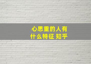 心思重的人有什么特征 知乎