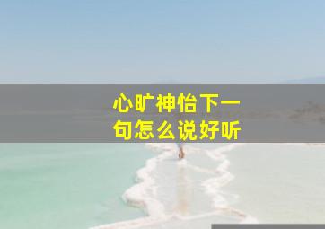 心旷神怡下一句怎么说好听