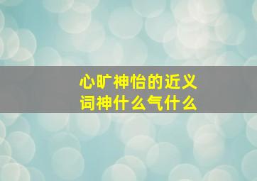 心旷神怡的近义词神什么气什么