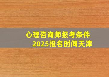 心理咨询师报考条件2025报名时间天津