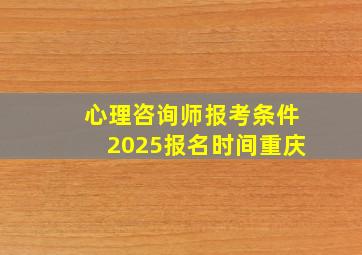 心理咨询师报考条件2025报名时间重庆