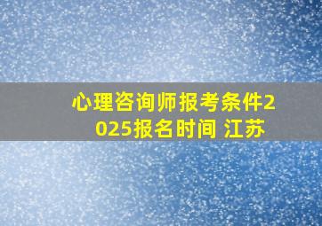 心理咨询师报考条件2025报名时间 江苏