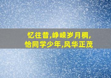 忆往昔,峥嵘岁月稠,恰同学少年,风华正茂