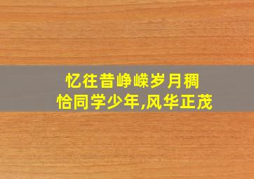 忆往昔峥嵘岁月稠 恰同学少年,风华正茂