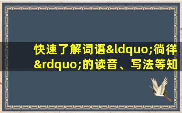 快速了解词语“徜徉”的读音、写法等知识点