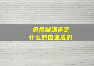 忽然脚踝疼是什么原因造成的