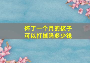 怀了一个月的孩子可以打掉吗多少钱