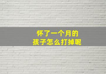 怀了一个月的孩子怎么打掉呢