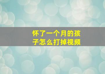 怀了一个月的孩子怎么打掉视频