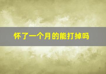 怀了一个月的能打掉吗