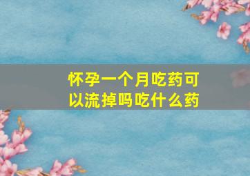 怀孕一个月吃药可以流掉吗吃什么药