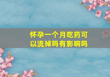 怀孕一个月吃药可以流掉吗有影响吗