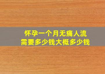 怀孕一个月无痛人流需要多少钱大概多少钱