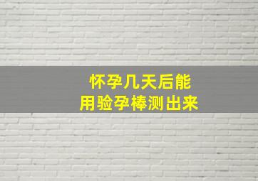 怀孕几天后能用验孕棒测出来