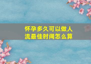 怀孕多久可以做人流最佳时间怎么算