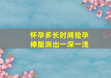 怀孕多长时间验孕棒能测出一深一浅