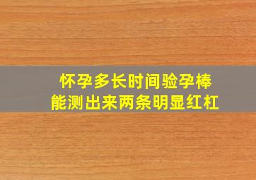 怀孕多长时间验孕棒能测出来两条明显红杠