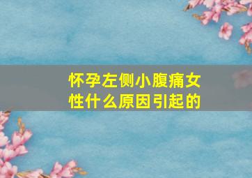 怀孕左侧小腹痛女性什么原因引起的