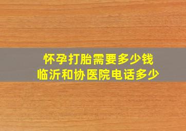 怀孕打胎需要多少钱临沂和协医院电话多少