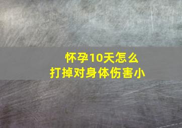 怀孕10天怎么打掉对身体伤害小