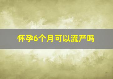 怀孕6个月可以流产吗