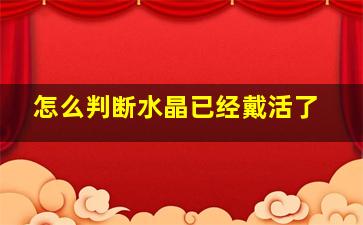 怎么判断水晶已经戴活了