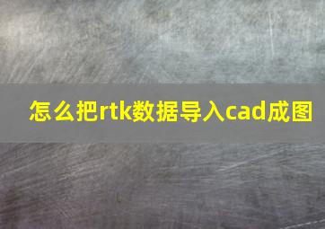 怎么把rtk数据导入cad成图