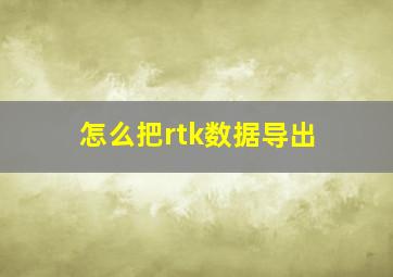 怎么把rtk数据导出