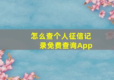 怎么查个人征信记录免费查询App