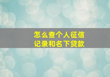 怎么查个人征信记录和名下贷款