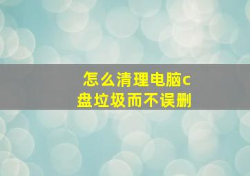 怎么清理电脑c盘垃圾而不误删