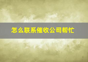 怎么联系催收公司帮忙