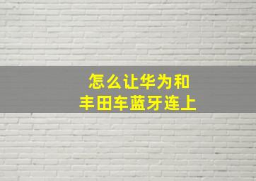 怎么让华为和丰田车蓝牙连上