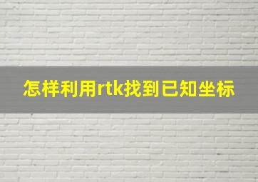 怎样利用rtk找到已知坐标