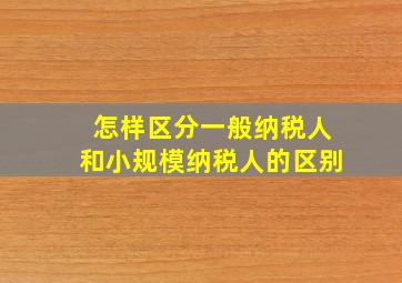 怎样区分一般纳税人和小规模纳税人的区别