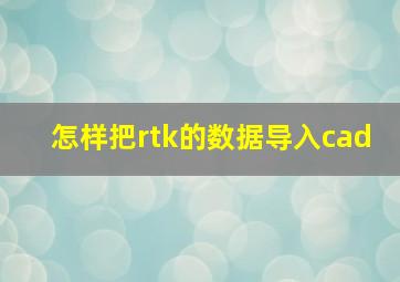 怎样把rtk的数据导入cad